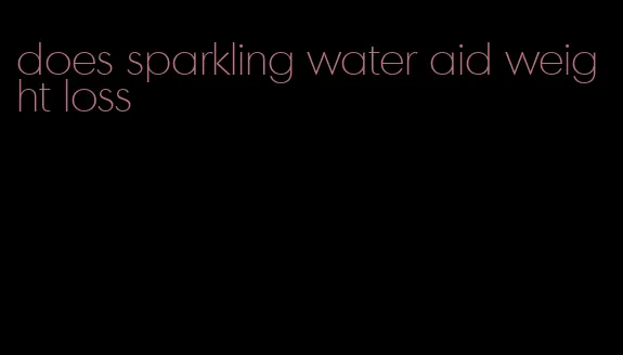 does sparkling water aid weight loss