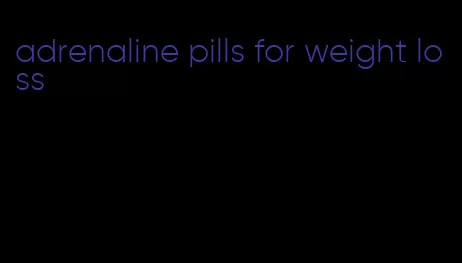 adrenaline pills for weight loss