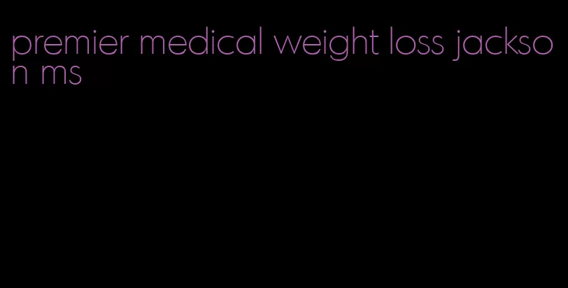 premier medical weight loss jackson ms