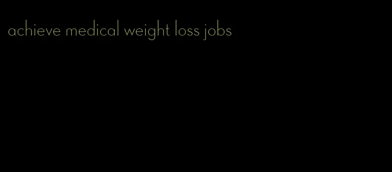 achieve medical weight loss jobs