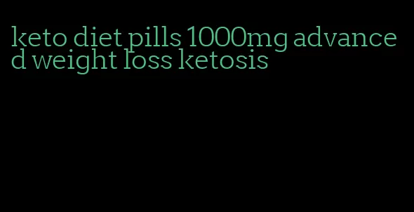 keto diet pills 1000mg advanced weight loss ketosis