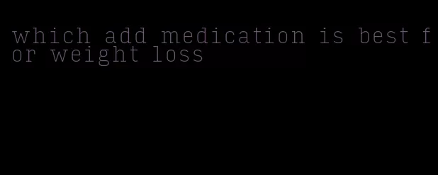 which add medication is best for weight loss