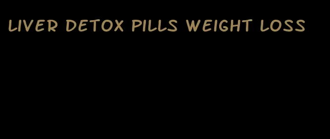 liver detox pills weight loss