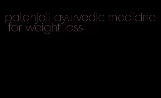 patanjali ayurvedic medicine for weight loss