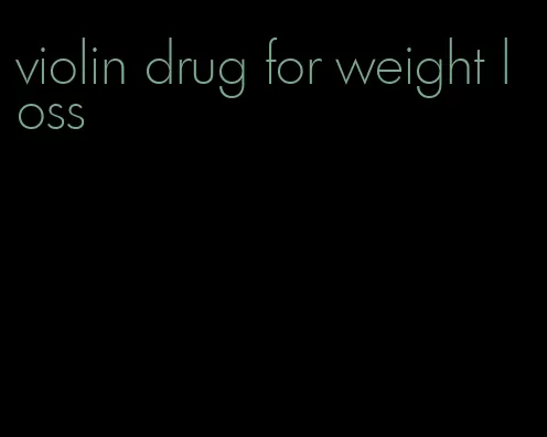 violin drug for weight loss