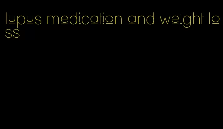 lupus medication and weight loss