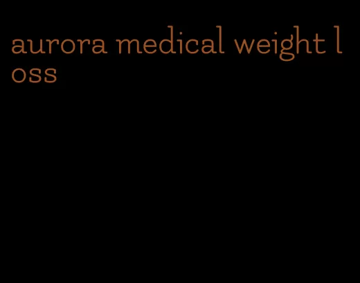 aurora medical weight loss