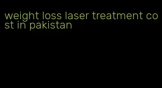 weight loss laser treatment cost in pakistan