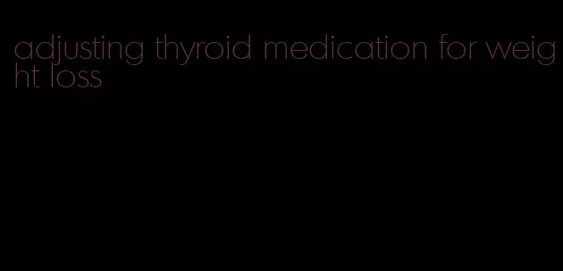 adjusting thyroid medication for weight loss