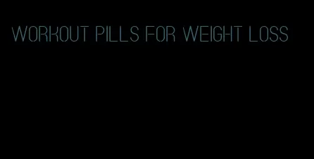 workout pills for weight loss