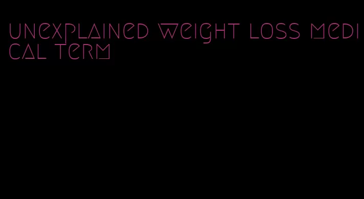 unexplained weight loss medical term