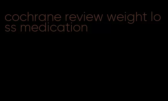 cochrane review weight loss medication