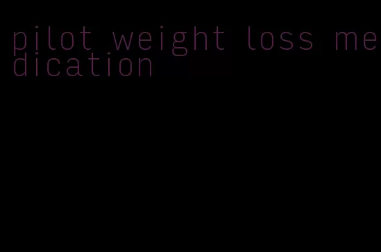 pilot weight loss medication