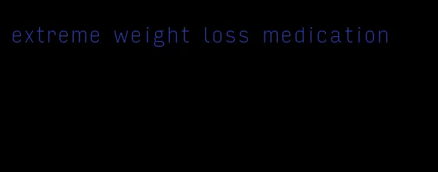 extreme weight loss medication