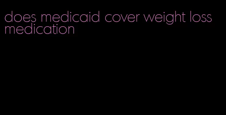 does medicaid cover weight loss medication