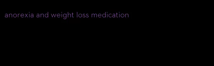 anorexia and weight loss medication