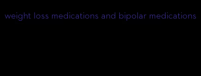 weight loss medications and bipolar medications