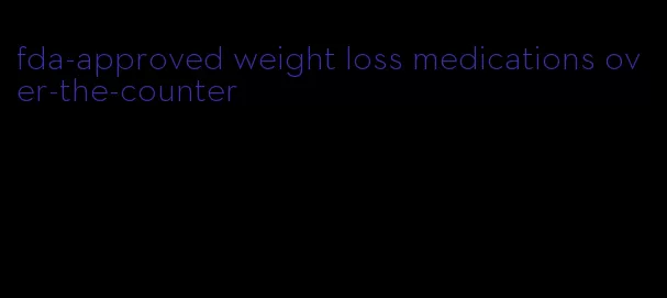 fda-approved weight loss medications over-the-counter