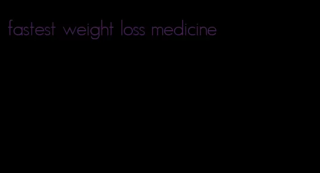 fastest weight loss medicine