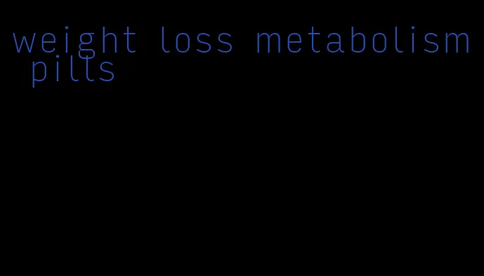 weight loss metabolism pills