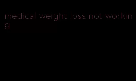 medical weight loss not working