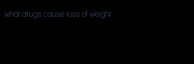 what drugs cause loss of weight