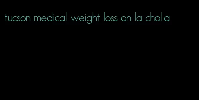 tucson medical weight loss on la cholla