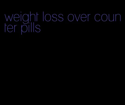 weight loss over counter pills