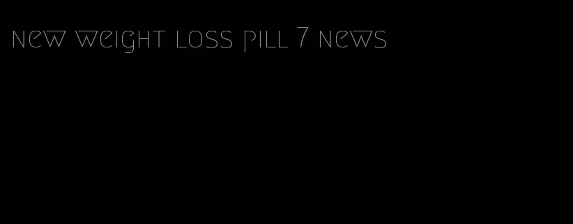 new weight loss pill 7 news