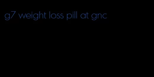 g7 weight loss pill at gnc