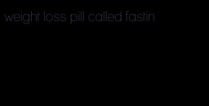 weight loss pill called fastin