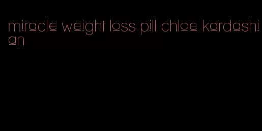 miracle weight loss pill chloe kardashian