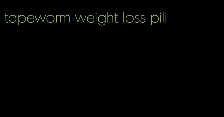 tapeworm weight loss pill