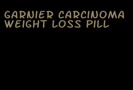 garnier carcinoma weight loss pill