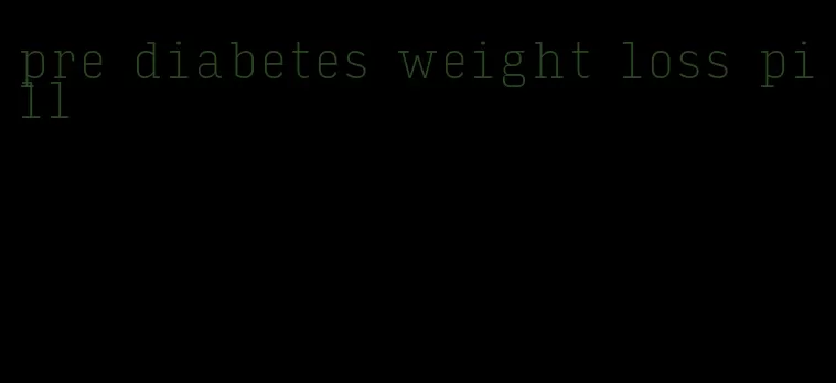 pre diabetes weight loss pill