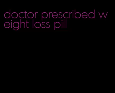 doctor prescribed weight loss pill