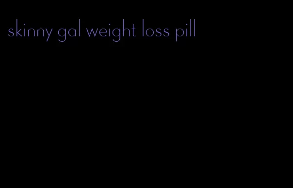 skinny gal weight loss pill