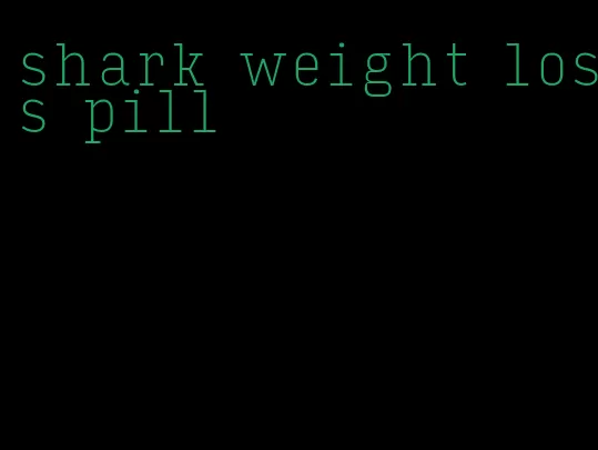 shark weight loss pill