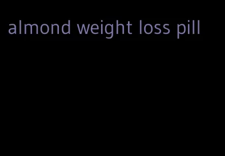 almond weight loss pill