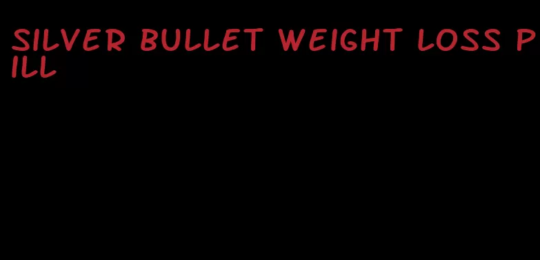 silver bullet weight loss pill