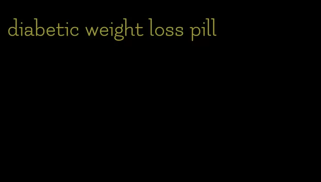 diabetic weight loss pill