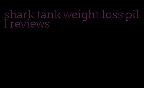 shark tank weight loss pill reviews