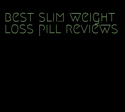 best slim weight loss pill reviews