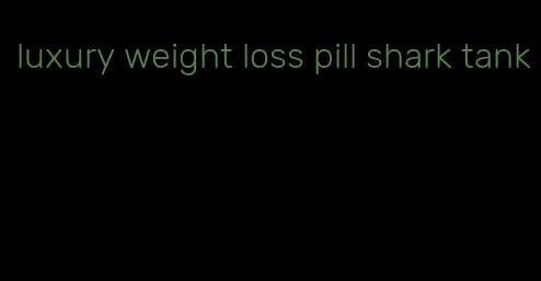 luxury weight loss pill shark tank