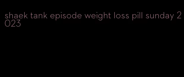 shaek tank episode weight loss pill sunday 2023