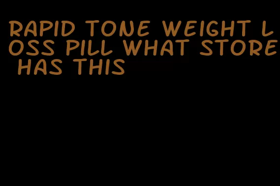 rapid tone weight loss pill what store has this