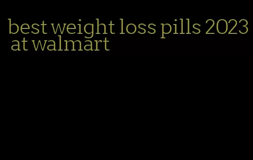 best weight loss pills 2023 at walmart