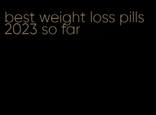 best weight loss pills 2023 so far