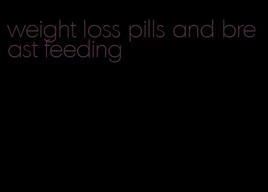 weight loss pills and breast feeding