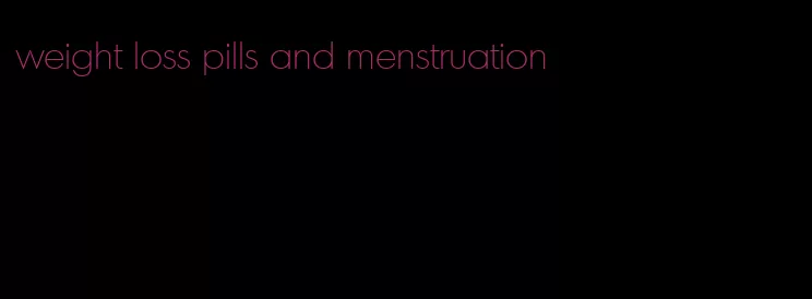 weight loss pills and menstruation